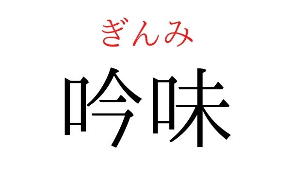 読めないと恥ずかしい?!「吟味」の読み方